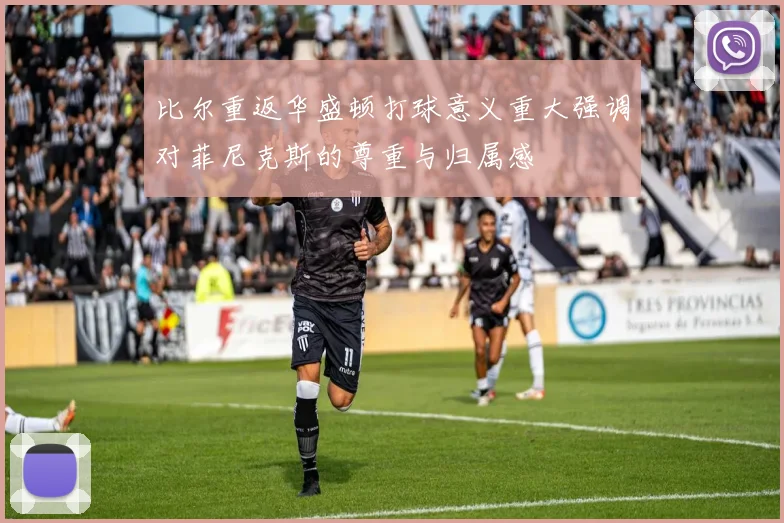 比尔重返华盛顿打球意义重大强调对菲尼克斯的尊重与归属感