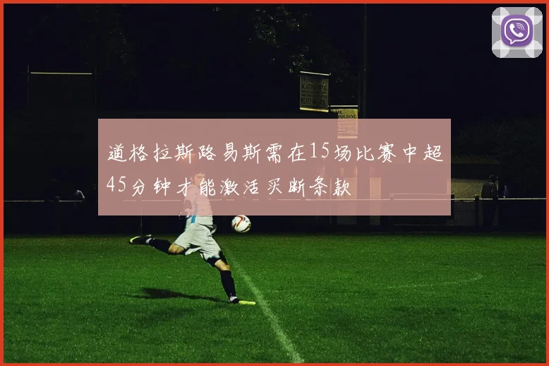 道格拉斯路易斯需在15场比赛中超45分钟才能激活买断条款
