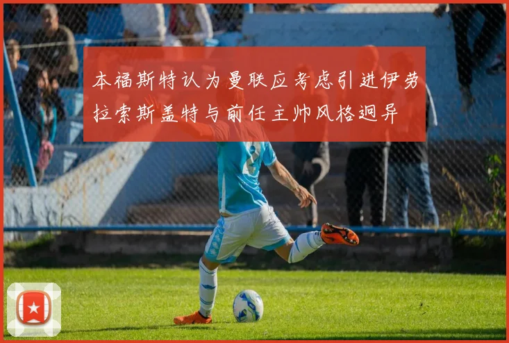 本福斯特认为曼联应考虑引进伊劳拉索斯盖特与前任主帅风格迥异