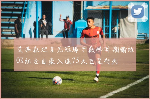 艾弗森坦言无冠缘于巅峰时期输给OK组合自豪入选75大巨星行列