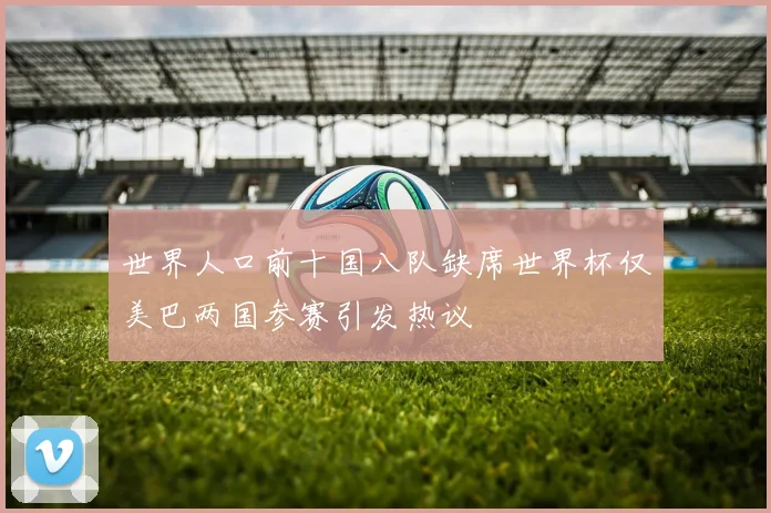 世界人口前十国八队缺席世界杯仅美巴两国参赛引发热议