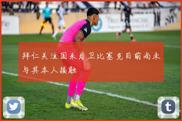 拜仁关注国米后卫比塞克目前尚未与其本人接触