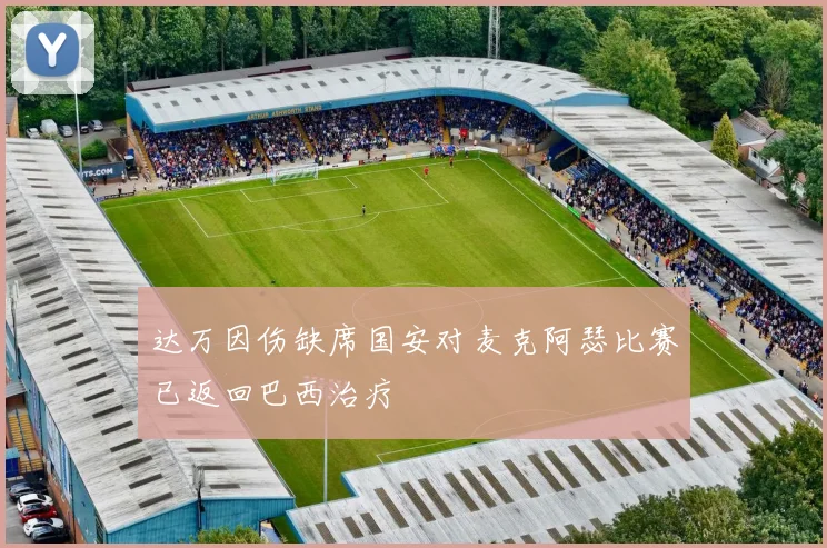达万因伤缺席国安对麦克阿瑟比赛已返回巴西治疗