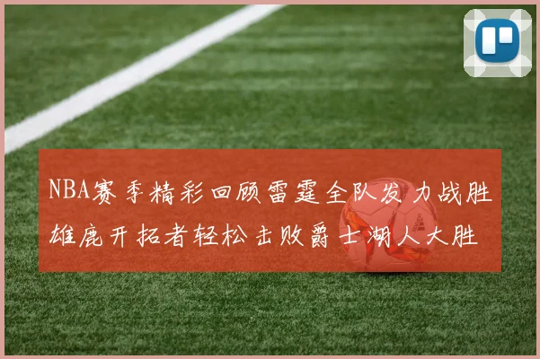 NBA赛季精彩回顾雷霆全队发力战胜雄鹿开拓者轻松击败爵士湖人大胜独行侠
