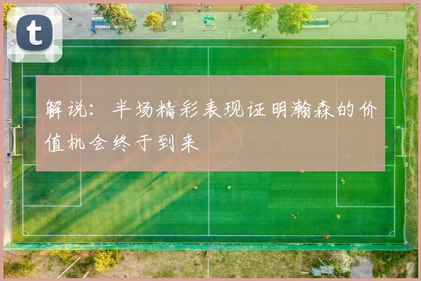解说：半场精彩表现证明瀚森的价值机会终于到来