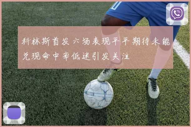 科林斯首发六场表现平平期待未能兑现命中率低迷引发关注