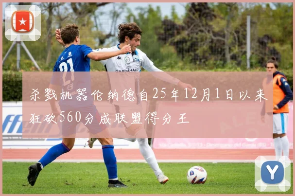 杀戮机器伦纳德自25年12月1日以来狂砍560分成联盟得分王
