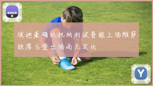 埃迪豪确认托纳利波普能上场维萨缺席戈登出场尚无定论