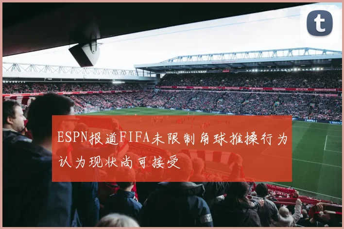 ESPN报道FIFA未限制角球推搡行为认为现状尚可接受