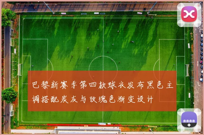 巴黎新赛季第四款球衣发布黑色主调搭配炭灰与玫瑰色渐变设计