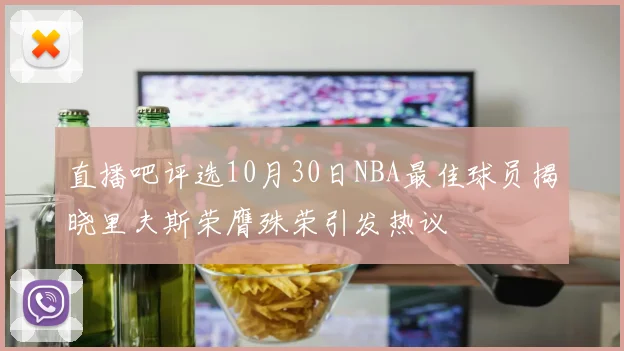 直播吧评选10月30日NBA最佳球员揭晓里夫斯荣膺殊荣引发热议