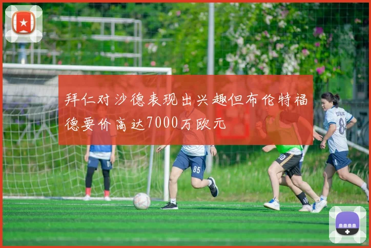 拜仁对沙德表现出兴趣但布伦特福德要价高达7000万欧元