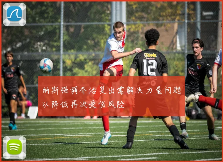 纳斯强调乔治复出需解决力量问题以降低再次受伤风险