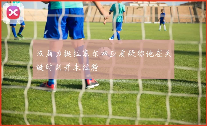浓眉力挺拉塞尔回应质疑称他在关键时刻并未拉胯